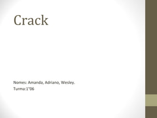 Crack



Nomes: Amanda, Adriano, Wesley.
Turma:1°06
 