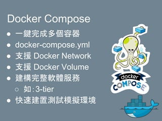 Docker Compose
● 一鍵完成多個容器
● docker-compose.yml
● 支援 Docker Network
● 支援 Docker Volume
● 建構完整軟體服務
○ 如：3-tier
● 快速建置測試模擬環境
 