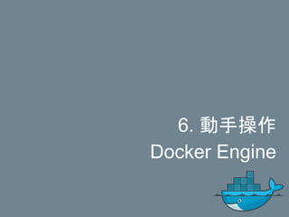 6. 動手操作
Docker Engine
 