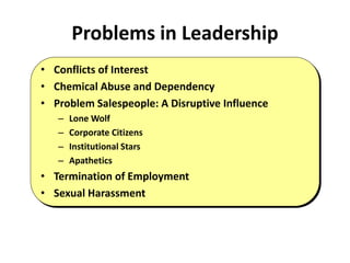 Problems in Leadership
• Conflicts of Interest
• Chemical Abuse and Dependency
• Problem Salespeople: A Disruptive Influence
– Lone Wolf
– Corporate Citizens
– Institutional Stars
– Apathetics
• Termination of Employment
• Sexual Harassment
 