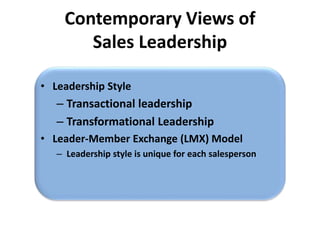 Contemporary Views of
Sales Leadership
• Leadership Style
– Transactional leadership
– Transformational Leadership
• Leader-Member Exchange (LMX) Model
– Leadership style is unique for each salesperson
 