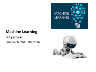 Machine Learning
Big picture
Francis Pieraut – Oct 2016
 