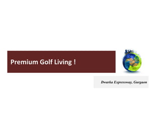 Premium Golf Living !
Dwarka Expressway, Gurgaon
 