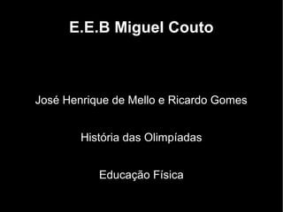 E.E.B Miguel Couto



José Henrique de Mello e Ricardo Gomes


        História das Olimpíadas


           Educação Física
 