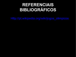 REFERENCIAIS
      BIBLIOGRÁFICOS
Http://pt.wikipedia.org/wiki/jogos_olimpicos
 