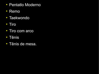 ●
    Pentatlo Moderno
●
    Remo
●
    Taekwondo
●
    Tiro
●
    Tiro com arco
●
    Tênis
●
    Tênis de mesa.
 