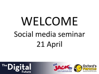 WELCOME Social media seminar 21 April 