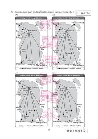 9
請翻頁繼續作答
30.	 Which is most likely Dashing Shuttle’s map of bus lines before July 1?
(A)		 (B)
(C)		 (D)
Dashing Shuttle ♦ Map of bus lines
Dashing Shuttle ♦ Map of bus lines
Dashing Shuttle ♦ Map of bus lines
Dashing Shuttle ♦ Map of bus lines
 likely 可能
 