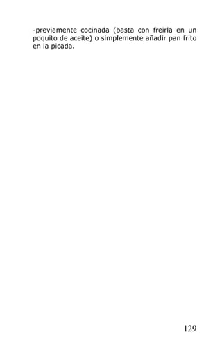 -previamente cocinada (basta con freirla en un
poquito de aceite) o simplemente añadir pan frito
en la picada.




                                             129
 