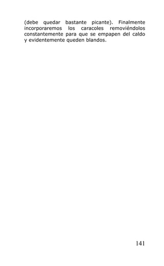 (debe quedar bastante picante). Finalmente
incorporaremos los caracoles removiéndolos
constantemente para que se empapen del caldo
y evidentemente queden blandos.




                                        141
 