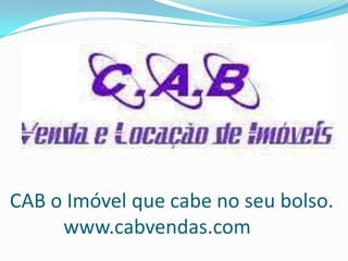   CAB o Imóvel que cabe no seu bolso.www.cabvendas.com  