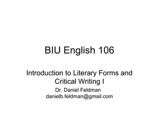 BIU English 106
Introduction to Literary Forms and
Critical Writing I
Dr. Daniel Feldman
danielb.feldman@gmail.com

 