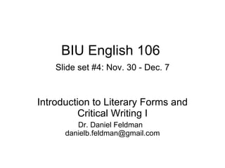 BIU English 106   Slide set #4: Nov. 30 - Dec. 7 Introduction to Literary Forms and Critical Writing I Dr. Daniel Feldman  [email_address] 