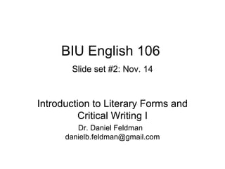 BIU English 106   Slide set #2: Nov. 14 Introduction to Literary Forms and Critical Writing I Dr. Daniel Feldman  [email_address] 