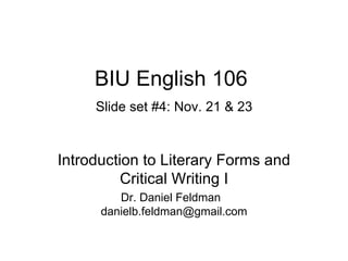 BIU English 106   Slide set #4: Nov. 21 & 23 Introduction to Literary Forms and Critical Writing I Dr. Daniel Feldman  [email_address] 
