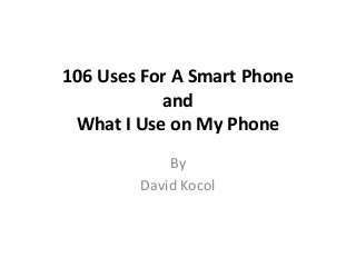 106 Uses For A Smart Phone
and
What I Use on My Phone
By
David Kocol
 