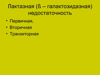 Лактазная (ß – галактозидазная)
       недостаточность
• Первичная,
• Вторичная
• Транзиторная
 