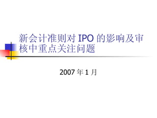 新会计准则对 IPO 的影响及审核中重点关注问题 2007 年 1 月 