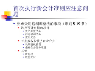 首次执行新会计准则应注意问题 要求采用追溯调整法的事项（准则 5-19 条） 涉及预计负债的项目 资产弃置义务 辞退福利义务 重组义务 长期股权投资 / 企业合并 长期股权投资 企业合并部分项目 其他 所得税 股份支付 