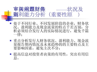 审核重点关注问题——财务状况及盈利能力分析（重要性原则 ） 处于不同行业、不同发展阶段的企业，财务状况、盈利能力及现金流量的特点千差万别，分析必须结合发行人的实际情况进行，避免千篇一律； 重点分析发行人财务状况、盈利能力、现金流量报告期内情况及未来趋势的的主要特点及主要影响因素，避免主次不分； 提高信息对投资者决策的有用性，突出有用信息。 