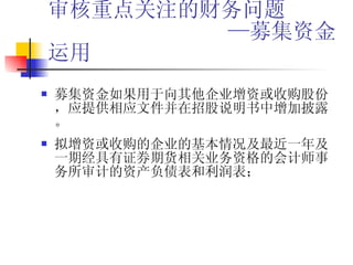 审核重点关注的财务问题   —募集资金运用 募集资金如果用于向其他企业增资或收购股份，应提供相应文件并在招股说明书中增加披露。 拟增资或收购的企业的基本情况及最近一年及一期经具有证券期货相关业务资格的会计师事务所审计的资产负债表和利润表；  