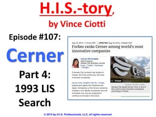 H.I.S.-tory,
by Vince Ciotti
© 2013 by H.I.S. Professionals, LLC, all rights reserved.
Episode #107:
Cerner
Part 4:
1993 LIS
Search
 