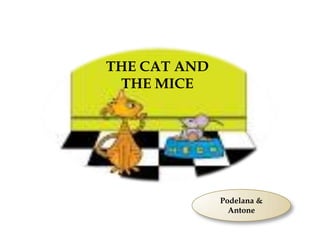THE CAT AND
THE MICE
Podelana &
Antone
 