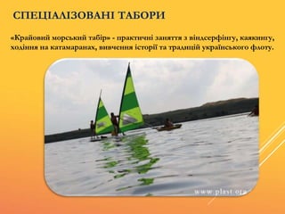 «Крайовий морський табір» - практичні заняття з віндсерфінгу, каякингу,
ходіння на катамаранах, вивчення історії та традицій українського флоту.
СПЕЦІАЛІЗОВАНІ ТАБОРИ
 