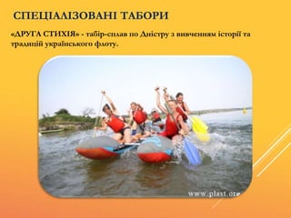 «ДРУГА СТИХІЯ» - табір-сплав по Дністру з вивченням історії та
традицій українського флоту.
СПЕЦІАЛІЗОВАНІ ТАБОРИ
 