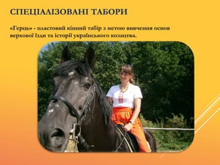 «Герць» - пластовий кінний табір з метою вивчення основ
верхової їзди та історії українського козацтва.
СПЕЦІАЛІЗОВАНІ ТАБОРИ
 