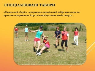 «Калиновий оберіг» - спортивно-вишкільний табір: навчання та
практика спортивних ігор та індивідуальних видів спорту.
СПЕЦІАЛІЗОВАНІ ТАБОРИ
 