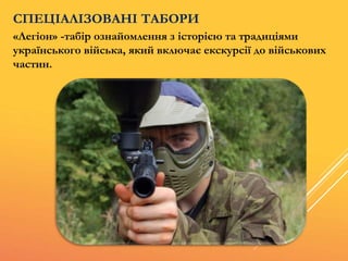 «Легіон» -табір ознайомлення з історією та традиціями
українського війська, який включає екскурсії до військових
частин.
СПЕЦІАЛІЗОВАНІ ТАБОРИ
 