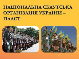 НАЦІОНАЛЬНА СКАУТСЬКА
ОРГАНІЗАЦІЯ УКРАЇНИ –
ПЛАСТ
 