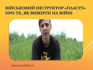 ВІЙСЬКОВИЙ ІНСТРУКТОР «ПЛАСТУ»
ПРО ТЕ, ЯК ВИЖИТИ НА ВІЙНІ
відео в youtube >>>
 