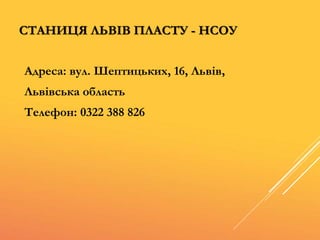 СТАНИЦЯ ЛЬВІВ ПЛАСТУ - НСОУ
Адреса: вул. Шептицьких, 16, Львів,
Львівська область
Телефон: 0322 388 826
 