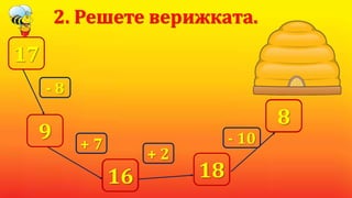17
2. Решете верижката.
- 8
+ 7
+ 2
- 109
16 18
8
 