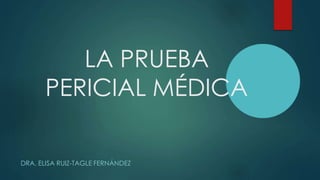LA PRUEBA
PERICIAL MÉDICA
DRA. ELISA RUIZ-TAGLE FERNÁNDEZ
 