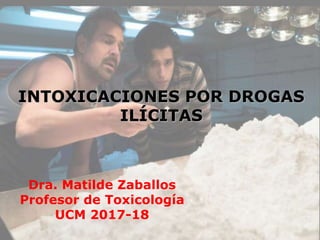 INTOXICACIONES POR DROGAS
ILÍCITAS
Dra. Matilde Zaballos
Profesor de Toxicología
UCM 2017-18
 
