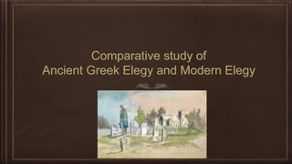 Comparative study of
Ancient Greek Elegy and Modern Elegy
 