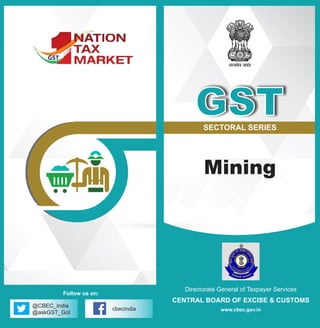 @CBEC_India
@askGST_GoI
cbecindia
Follow us on:
Directorate General of Taxpayer Services
CENTRAL BOARD OF EXCISE & CUSTOMS
www.cbec.gov.in
SECTORAL SERIES
Mining
GST
 