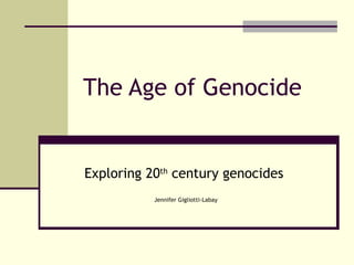 The Age of Genocide Exploring 20 th  century genocides   Jennifer Gigliotti-Labay 