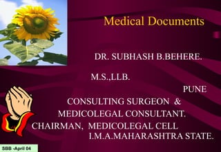 Medical Documents DR. SUBHASH B.BEHERE.    M.S.,LLB.  PUNE CONSULTING SURGEON  & MEDICOLEGAL CONSULTANT.  CHAIRMAN,  MEDICOLEGAL CELL  I.M.A.MAHARASHTRA STATE . SBB -April 04 