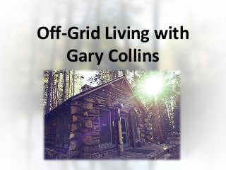 Off-Grid Living with
Gary Collins
By Ken Jensen
 