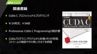 関連書籍
 CUDA C プロフェッショナルプログラミング
 9/24発売、￥5400
 Professional CUDA C Programmingの翻訳書
 CUDAプログラミングモデルから各種メモリの特徴、
ストリームの機能やその使い方までを網羅
 