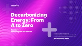 Decarbonizing
Energy: From
A to Zero
A practical guide to navigating the
decarbonization process.Make the move towards
a more affordable,sustainable and available future.
Wecallitpositiveenergy.
Section 1
Resetting the destination
 
