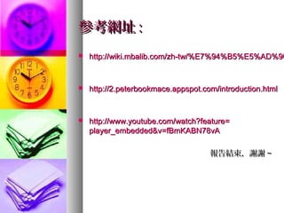 參考網址參考網址 ::
 http://wiki.mbalib.com/zh-tw/%E7%94%B5%E5%AD%90http://wiki.mbalib.com/zh-tw/%E7%94%B5%E5%AD%90
 http://2.peterbookmace.appspot.com/introduction.htmlhttp://2.peterbookmace.appspot.com/introduction.html
 http://http://www.youtube.com/watch?featurewww.youtube.com/watch?feature==
player_embedded&vplayer_embedded&v=fBmKABN78vA=fBmKABN78vA
報告結束，謝謝報告結束，謝謝 ~~
 