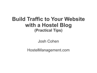 Build Traffic to Your Website
     with a Hostel Blog
         (Practical Tips)

           Josh Cohen

      HostelManagement.com
 