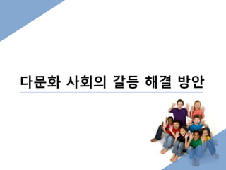 다문화 사회의 갈등 해결 방안 
 
