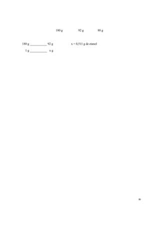 89
180 g 92 g 88 g
180 g ___________ 92 g ∴ x = 0,511 g de etanol
1 g ___________ x g
 