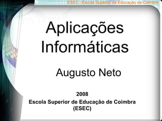 Aplicações
Informáticas
2008
Escola Superior de Educação de Coimbra
(ESEC)
Augusto Neto
 